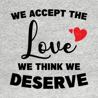 Love and Positive Quote "We accept the love we think we deserve" T-Shirt